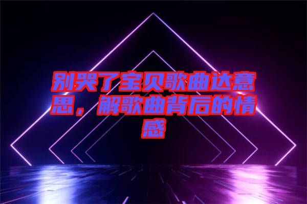 別哭了寶貝歌曲達(dá)意思，解歌曲背后的情感