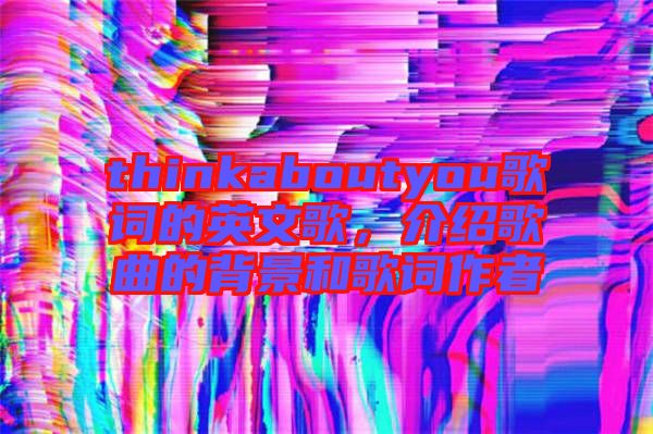 thinkaboutyou歌詞的英文歌，介紹歌曲的背景和歌詞作者
