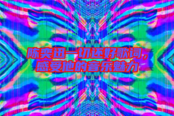 陳奕迅一切還好歌詞,感受他的音樂(lè)魅力