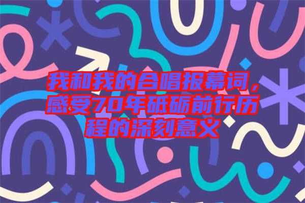 我和我的合唱報(bào)幕詞,感受70年砥礪前行歷程的深刻意義