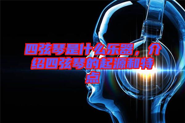 四弦琴是什么樂器，介紹四弦琴的起源和特點(diǎn)