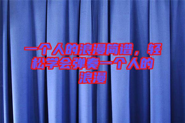 一個人的浪漫簡譜，輕松學(xué)會彈奏一個人的浪漫