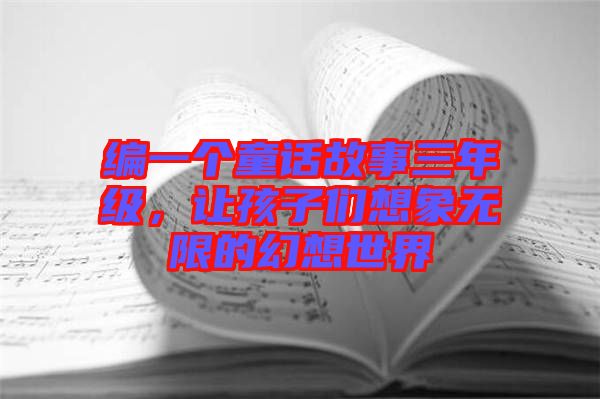 編一個(gè)童話故事三年級(jí),讓孩子們想象無限的幻想世界