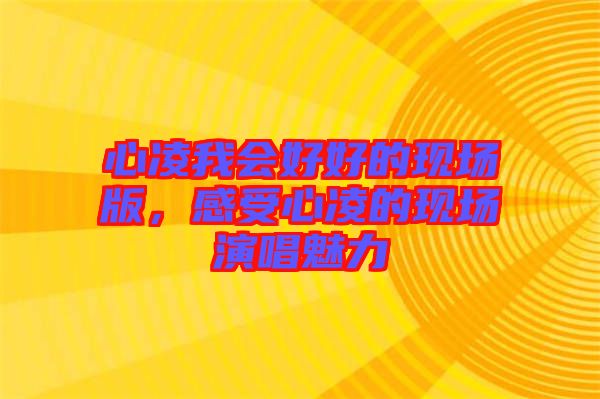 心凌我會好好的現(xiàn)場版,感受心凌的現(xiàn)場演唱魅力