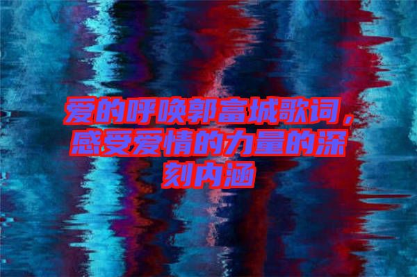 愛的呼喚郭富城歌詞，感受愛情的力量的深刻內(nèi)涵
