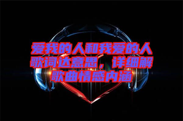 愛我的人和我愛的人歌詞達意思,詳細解歌曲情感內(nèi)涵