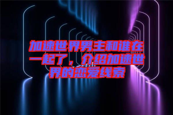 加速世界男主和誰在一起了，介紹加速世界的戀愛線索
