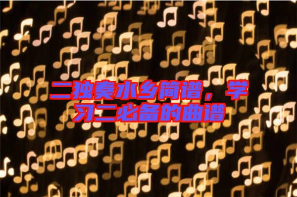 二獨奏水鄉簡譜，學習二必備的曲譜
