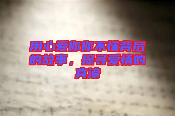用心愛你你不懂背后的故事,探尋愛情的真諦