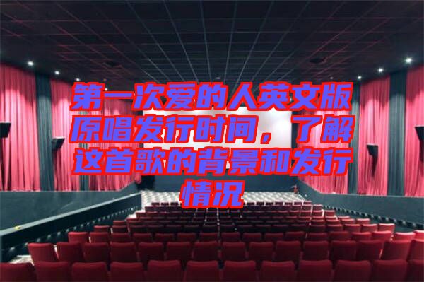 第一次愛的人英文版原唱發(fā)行時間,了解這首歌的背景和發(fā)行情況