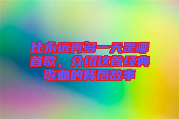比永遠再多一天是哪首歌,介紹這首經(jīng)典歌曲的背后故事