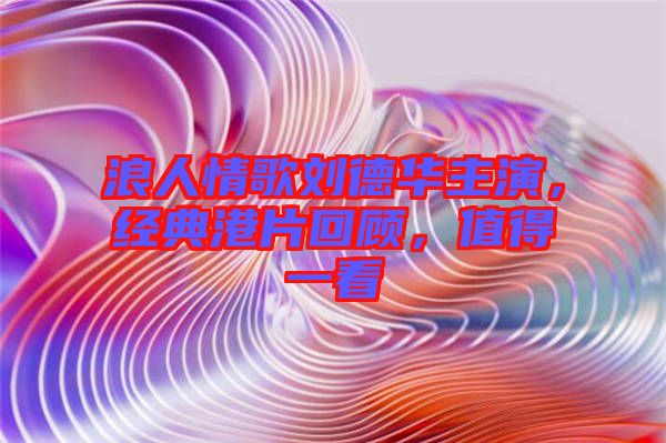 浪人情歌劉德華主演，經典港片回顧，值得一看