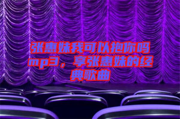 張惠妹我可以抱你嗎mp3,享張惠妹的經(jīng)典歌曲