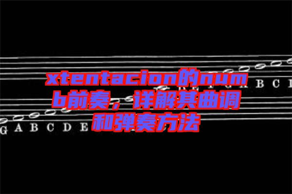 xtentacion的numb前奏,詳解其曲調(diào)和彈奏方法