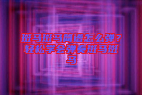 斑馬斑馬簡譜怎么彈?輕松學(xué)會彈奏斑馬斑馬