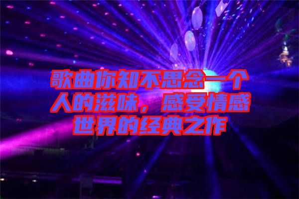 歌曲你知不思念一個人的滋味,感受情感世界的經(jīng)典之作