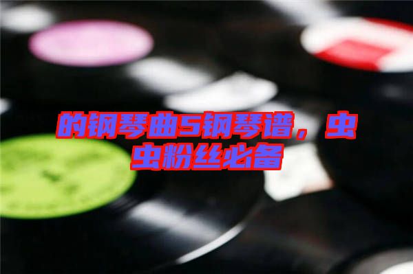 的鋼琴曲5鋼琴譜，蟲蟲粉絲必備