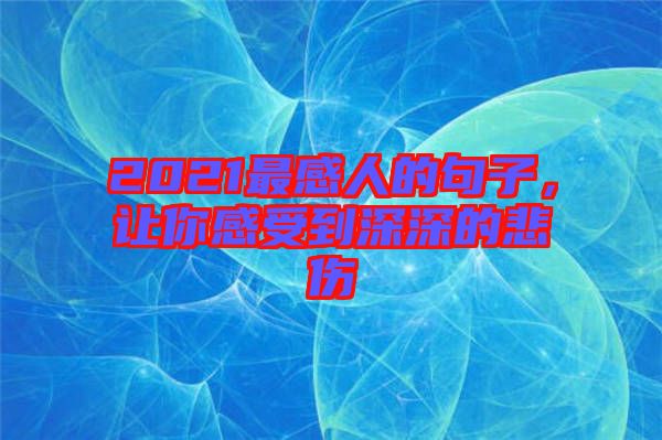 2021最感人的句子,讓你感受到深深的悲傷