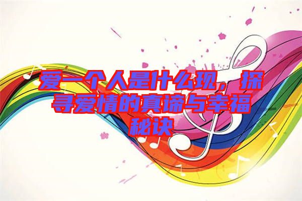 愛一個人是什么現(xiàn)，探尋愛情的真諦與幸福秘訣