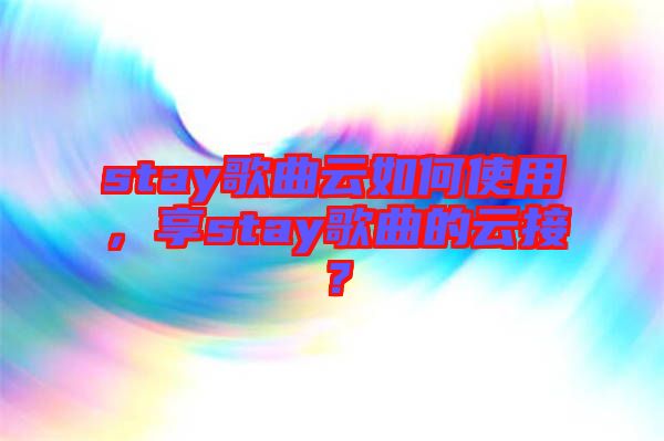 stay歌曲云如何使用,享stay歌曲的云接?
