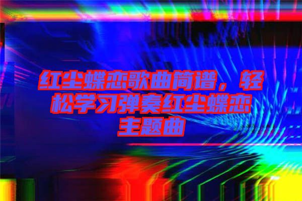 紅塵蝶戀歌曲簡譜，輕松學習彈奏紅塵蝶戀主題曲