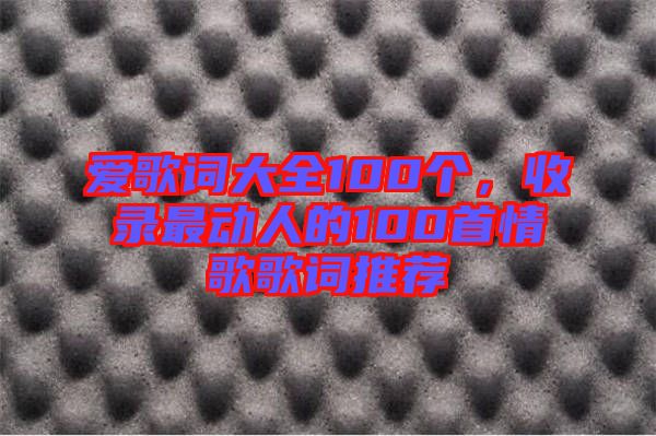 愛歌詞大全100個(gè),收錄最動(dòng)人的100首情歌歌詞推薦