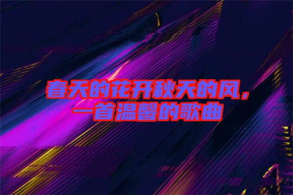 春天的花開秋天的風,一首溫馨的歌曲