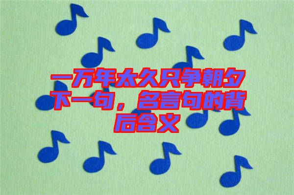 一萬年太久只爭朝夕下一句，名言句的背后含義
