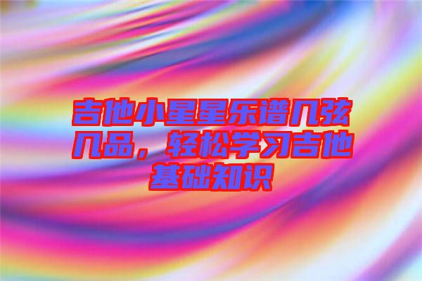 吉他小星星樂譜幾弦幾品，輕松學習吉他基礎知識