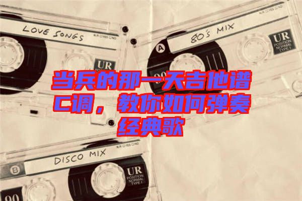 當(dāng)兵的那一天吉他譜C調(diào),教你如何彈奏經(jīng)典歌