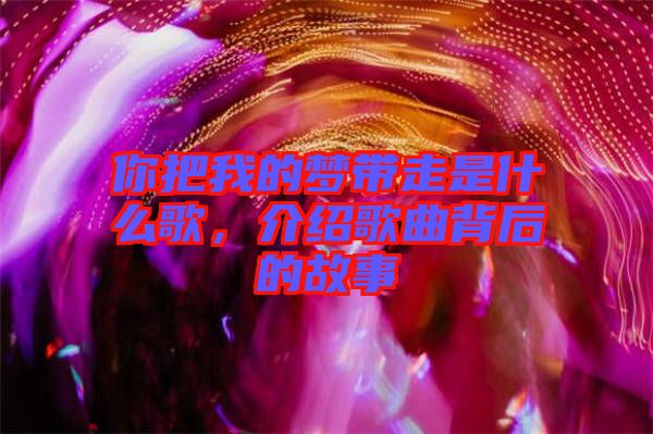 你把我的夢(mèng)帶走是什么歌,介紹歌曲背后的故事