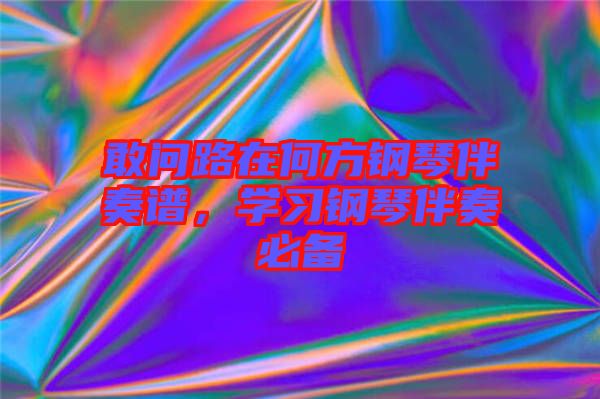 敢問路在何方鋼琴伴奏譜,學習鋼琴伴奏必備