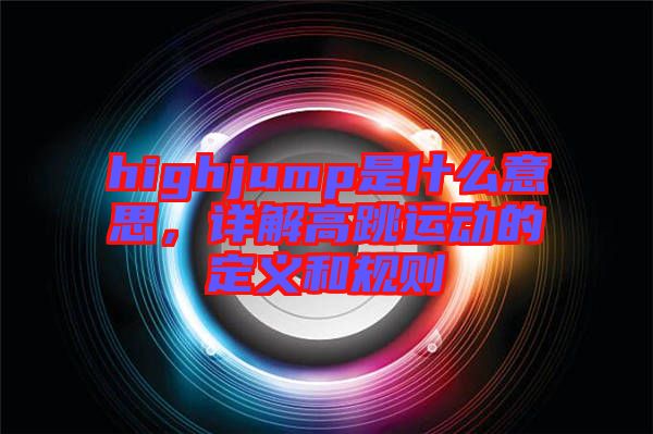 highjump是什么意思，詳解高跳運動的定義和規則