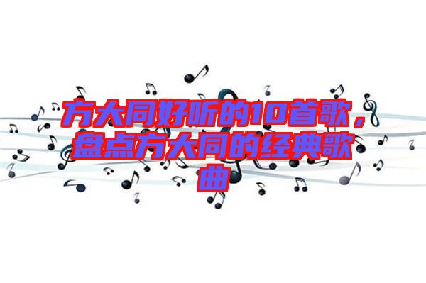 方大同好聽的10首歌,盤點方大同的經典歌曲