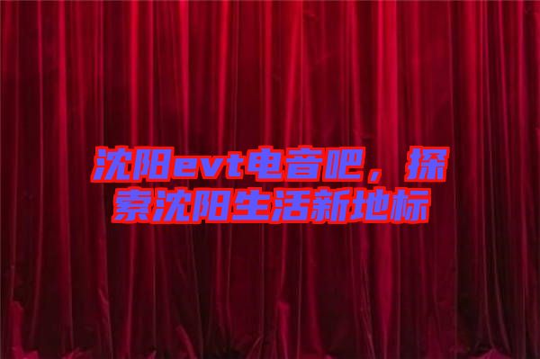 沈陽evt電音吧，探索沈陽生活新地標(biāo)