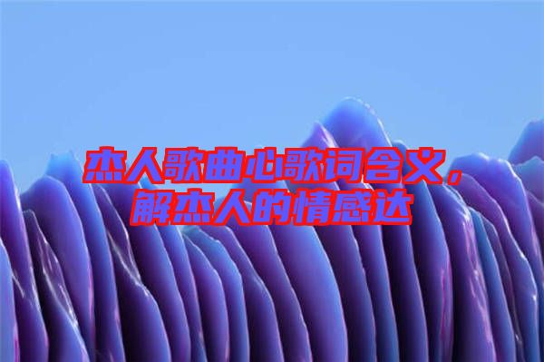 杰人歌曲心歌詞含義,解杰人的情感達(dá)
