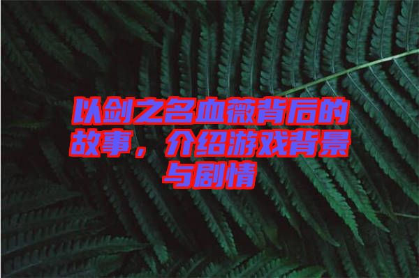 以劍之名血薇背后的故事，介紹游戲背景與劇情