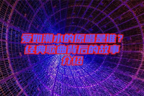 愛(ài)如潮水的原唱是誰(shuí)?經(jīng)典歌曲背后的故事介紹