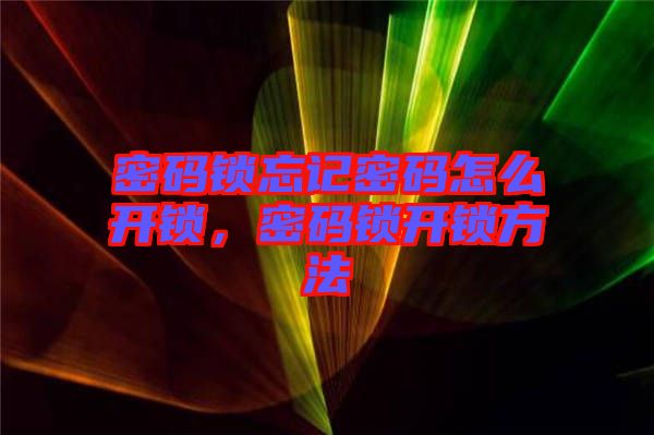 密碼鎖忘記密碼怎么開鎖,密碼鎖開鎖方法