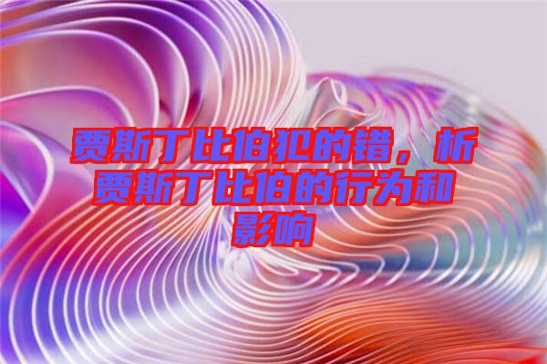 賈斯丁比伯犯的錯(cuò),析賈斯丁比伯的行為和影響