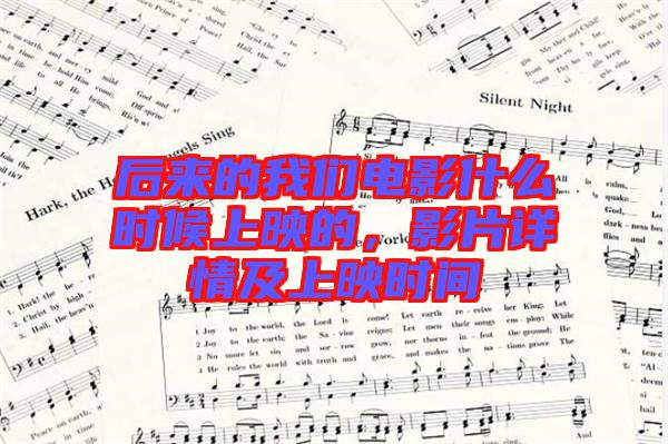 后來(lái)的我們電影什么時(shí)候上映的,影片詳情及上映時(shí)間