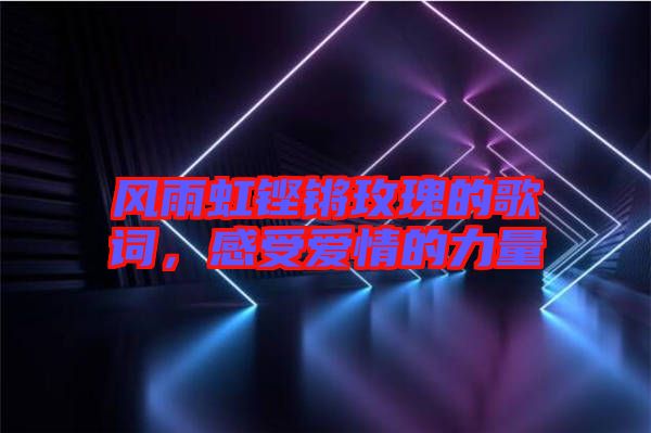 風(fēng)雨虹鏗鏘玫瑰的歌詞,感受愛(ài)情的力量