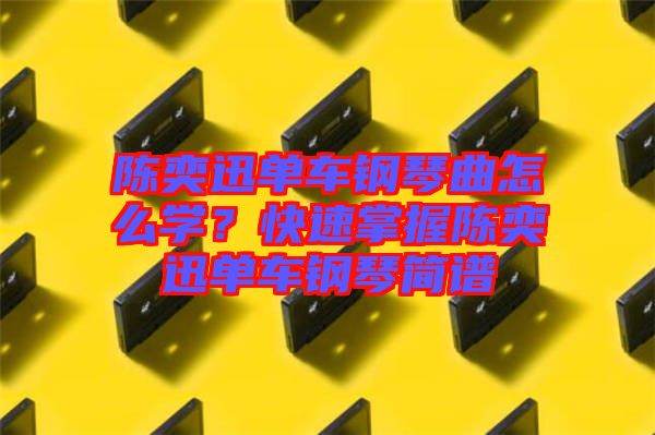 陳奕迅單車鋼琴曲怎么學?快速掌握陳奕迅單車鋼琴簡譜