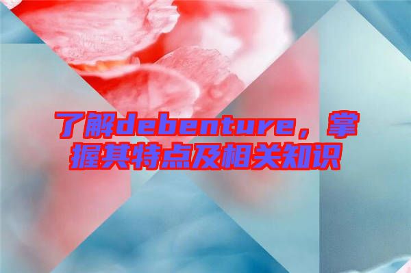了解debenture,掌握其特點及相關知識