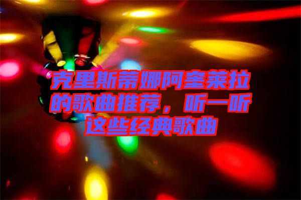 克里斯蒂娜阿奎萊拉的歌曲推薦,聽一聽這些經(jīng)典歌曲