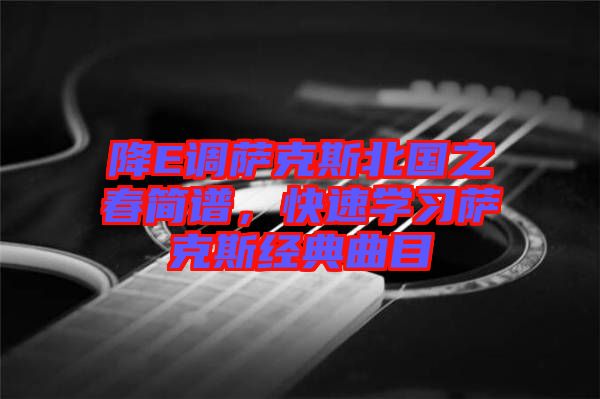 降E調薩克斯北國之春簡譜，快速學習薩克斯經典曲目