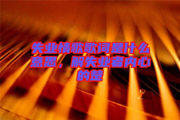 失業情歌歌詞是什么意思,解失業者內心的楚