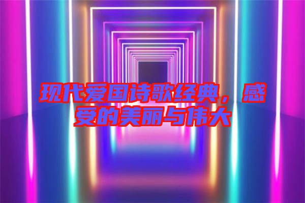 現(xiàn)代愛國詩歌經(jīng)典,感受的美麗與偉大