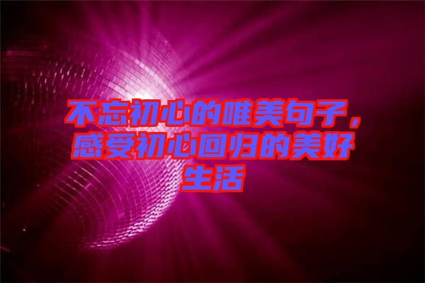 不忘初心的唯美句子,感受初心回歸的美好生活