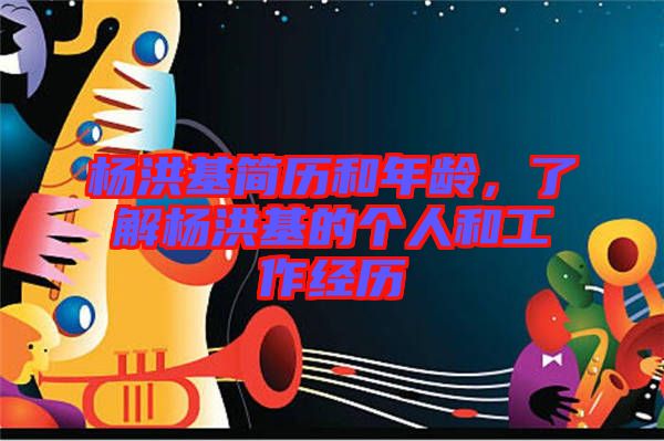 楊洪基簡歷和年齡，了解楊洪基的個人和工作經(jīng)歷